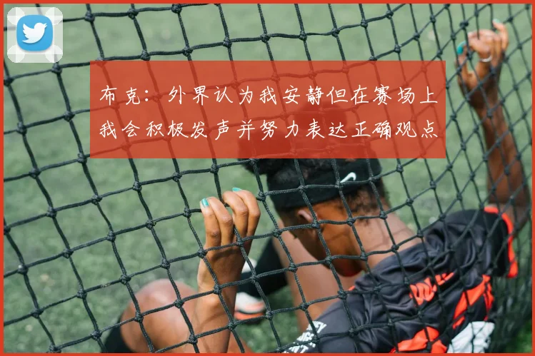 布克：外界认为我安静但在赛场上我会积极发声并努力表达正确观点