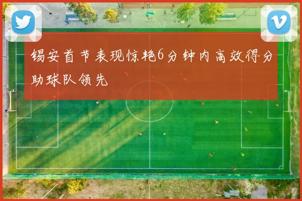 锡安首节表现惊艳6分钟内高效得分助球队领先