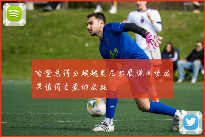 哈登总得分超越奥尼尔展现训练成果值得自豪的成就