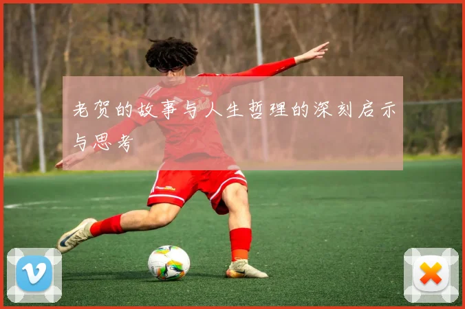 老贺的故事与人生哲理的深刻启示与思考