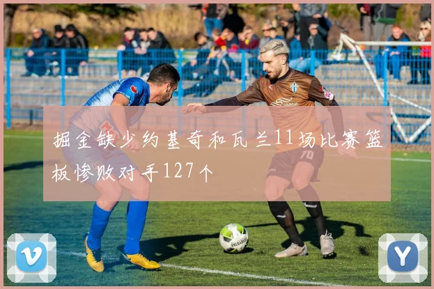 掘金缺少约基奇和瓦兰11场比赛篮板惨败对手127个