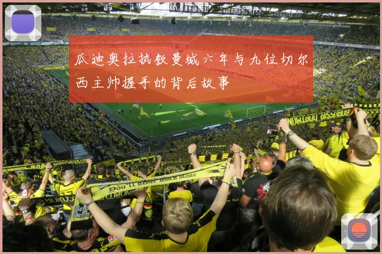 瓜迪奥拉执教曼城六年与九位切尔西主帅握手的背后故事