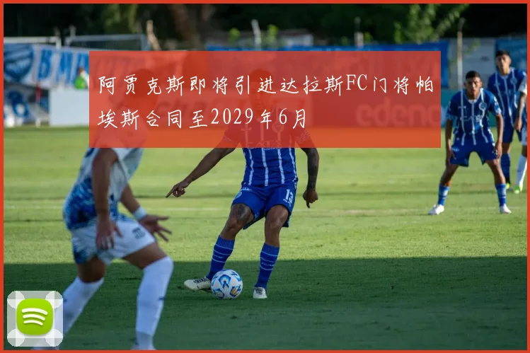 阿贾克斯即将引进达拉斯FC门将帕埃斯合同至2029年6月