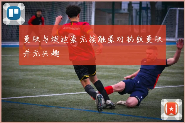 曼联与埃迪豪无接触豪对执教曼联并无兴趣
