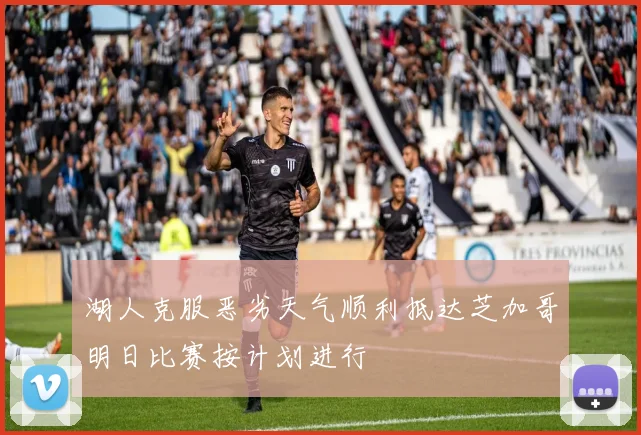 湖人克服恶劣天气顺利抵达芝加哥明日比赛按计划进行